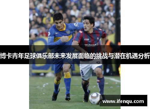 博卡青年足球俱乐部未来发展面临的挑战与潜在机遇分析