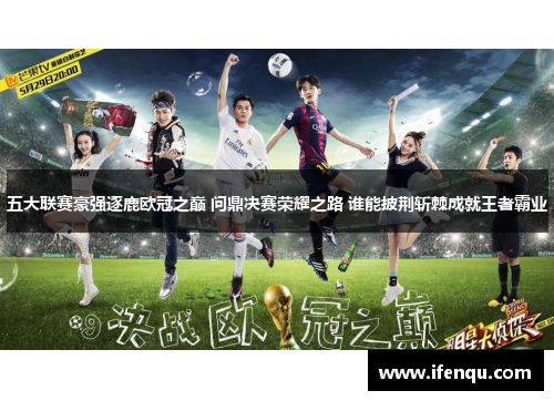 五大联赛豪强逐鹿欧冠之巅 问鼎决赛荣耀之路 谁能披荆斩棘成就王者霸业