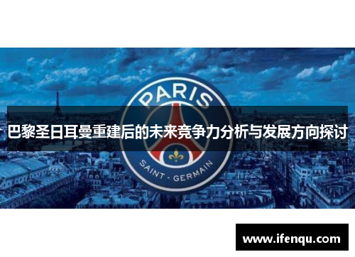 巴黎圣日耳曼重建后的未来竞争力分析与发展方向探讨