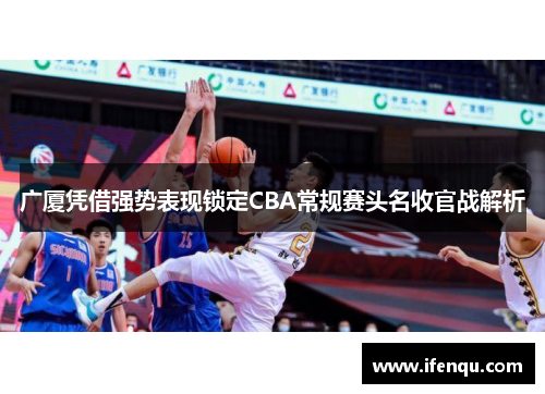 广厦凭借强势表现锁定CBA常规赛头名收官战解析