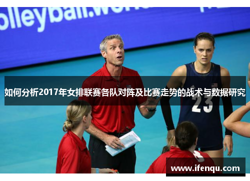 如何分析2017年女排联赛各队对阵及比赛走势的战术与数据研究