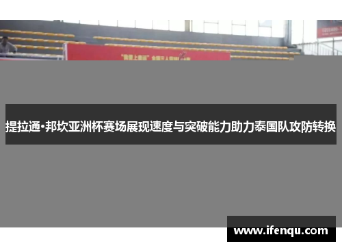 提拉通·邦坎亚洲杯赛场展现速度与突破能力助力泰国队攻防转换