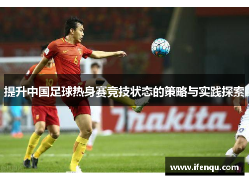 提升中国足球热身赛竞技状态的策略与实践探索