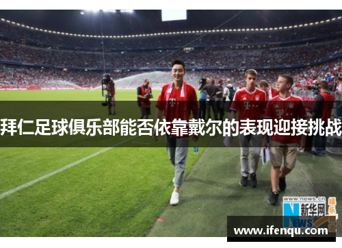 拜仁足球俱乐部能否依靠戴尔的表现迎接挑战
