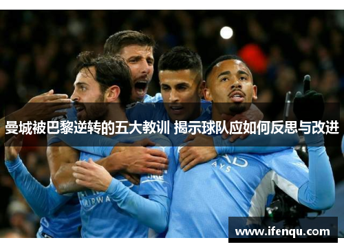 曼城被巴黎逆转的五大教训 揭示球队应如何反思与改进