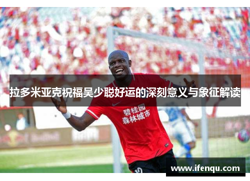 拉多米亚克祝福吴少聪好运的深刻意义与象征解读