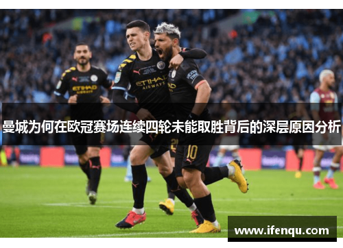 曼城为何在欧冠赛场连续四轮未能取胜背后的深层原因分析