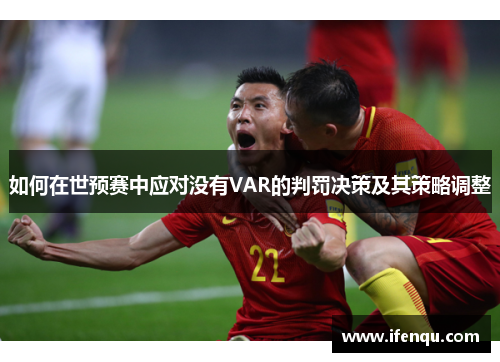 如何在世预赛中应对没有VAR的判罚决策及其策略调整