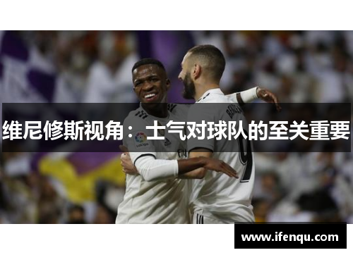 维尼修斯视角：士气对球队的至关重要