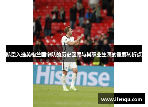 凯恩入选英格兰国家队的历史回顾与其职业生涯的重要转折点