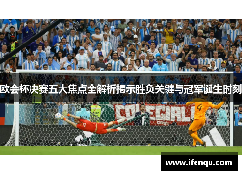 欧会杯决赛五大焦点全解析揭示胜负关键与冠军诞生时刻