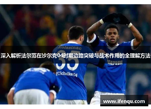 深入解析法尔范在沙尔克04时期边路突破与战术作用的全理解方法