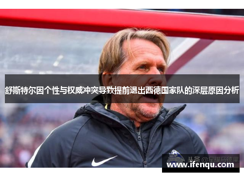 舒斯特尔因个性与权威冲突导致提前退出西德国家队的深层原因分析 舒斯特尔因个性与权威冲突导致提前退出西德国家队的深层原因分析