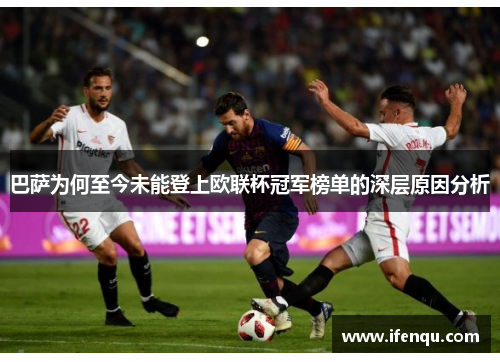 巴萨为何至今未能登上欧联杯冠军榜单的深层原因分析